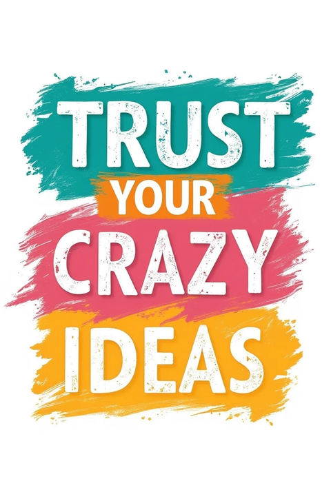 Trust Your Crazy Ideas