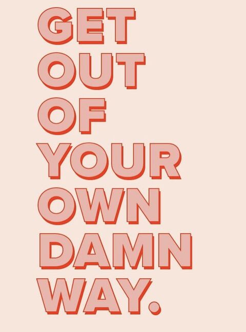 Get Out Of Your Own Damn Way Quote