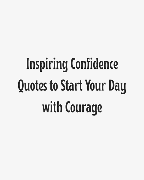 Inspiring Confidence Quotes to Start Your Day with Courage