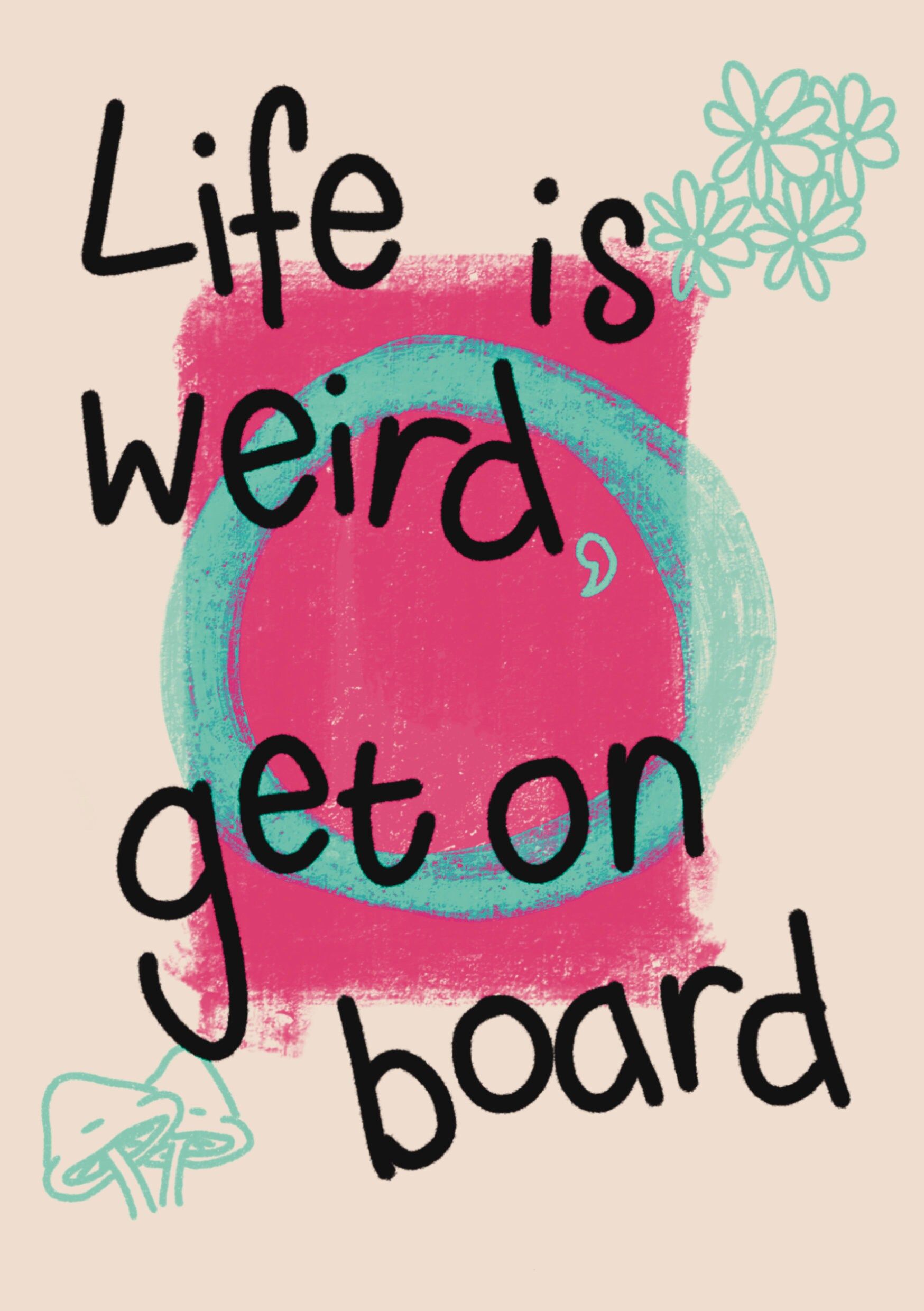 Life Is Weird Get On Board