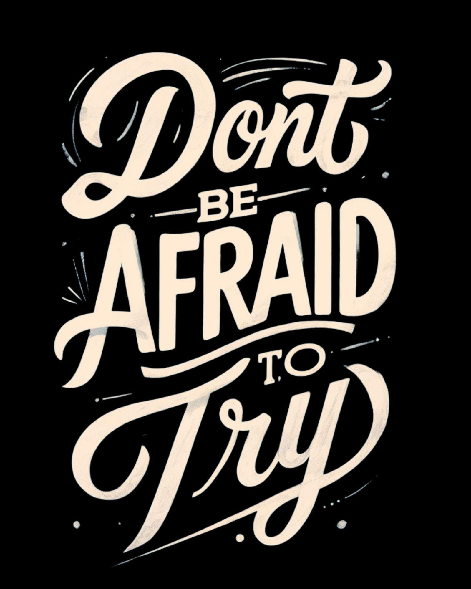 Don't Be Afraid To Try