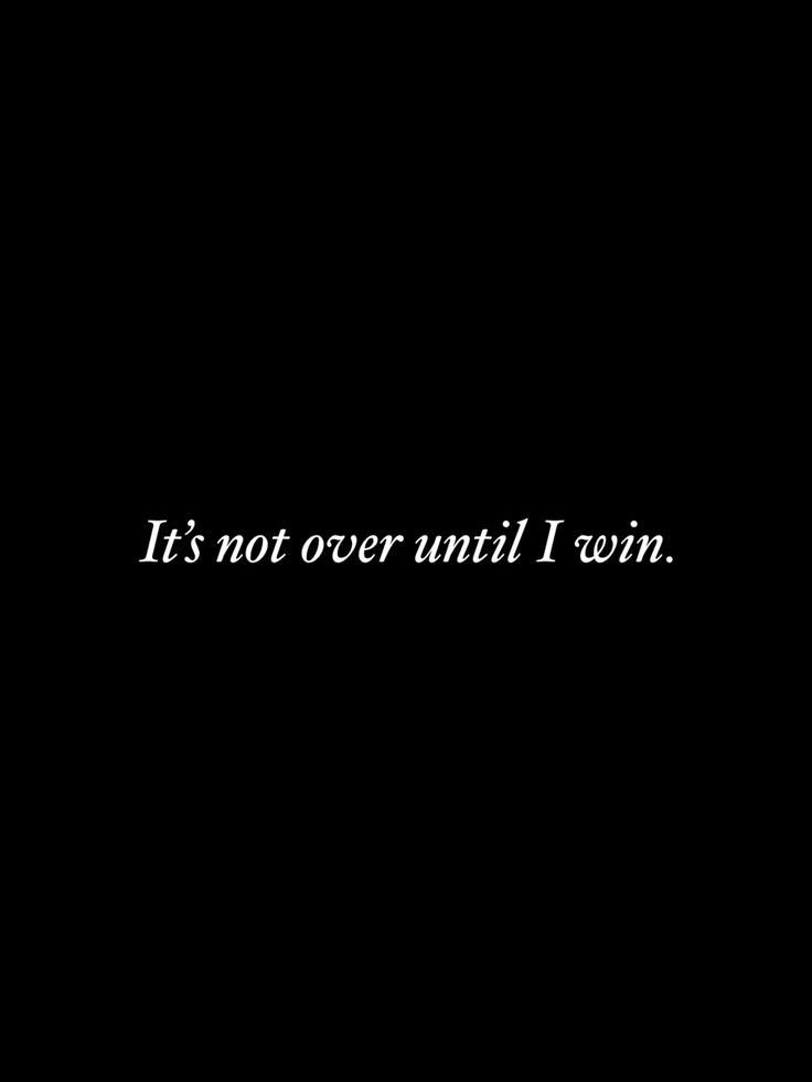 It's Not Over Until I Win Quote